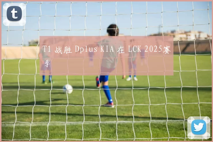 T1 战胜 Dplus KIA 在 LCK 2025赛季