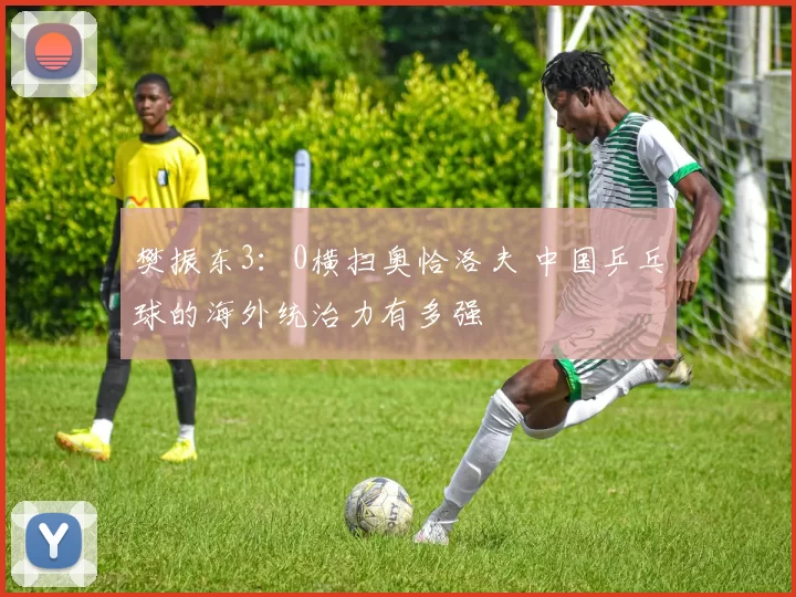 樊振东3：0横扫奥恰洛夫 中国乒乓球的海外统治力有多强