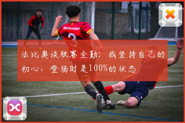 法比奥谈联赛全勤：我坚持自己的初心，登场时是100%的状态