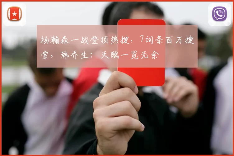 杨瀚森一战登顶热搜，7词条百万搜索，韩乔生：天赋一览无余