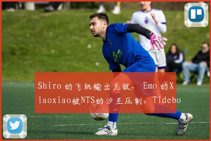 Shiro 的飞机输出无敌， Emo 的Xiaoxiao被NTS的沙王压制，Tidebound赢得了第一场比赛