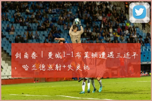 剑南春｜曼城1-1布莱顿遭遇三连平，哈兰德点射+失良机