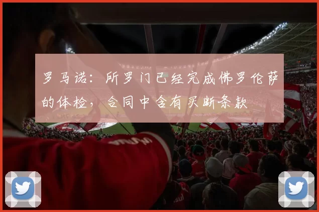 罗马诺：所罗门已经完成佛罗伦萨的体检，合同中含有买断条款