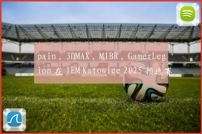 pain , 3DMAX , MIBR , GamerLegion 在 IEM Katowice 2025 预选赛中赢得了他们的首场比赛