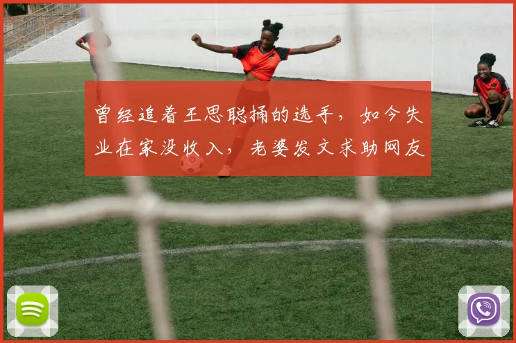 曾经追着王思聪捅的选手，如今失业在家没收入，老婆发文求助网友