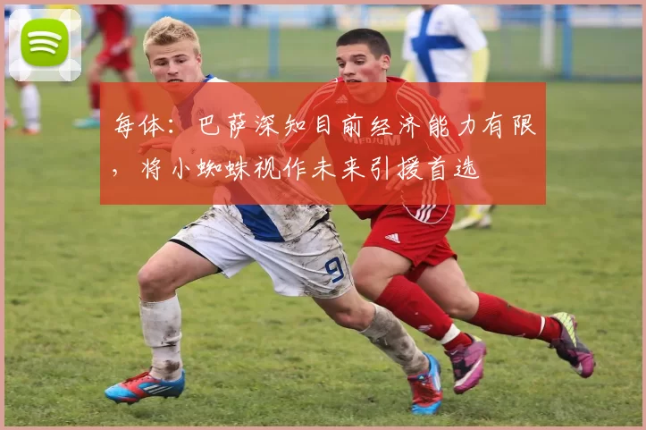 每体：巴萨深知目前经济能力有限，将小蜘蛛视作未来引援首选