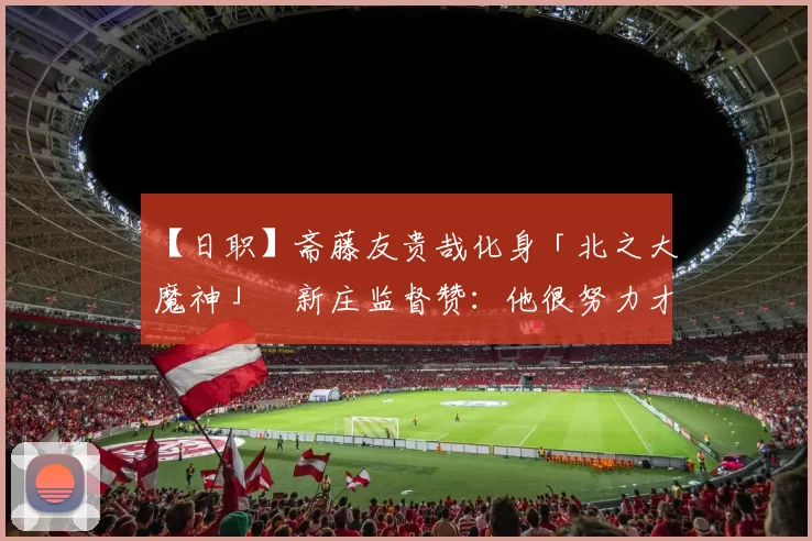 【日职】斋藤友贵哉化身「北之大魔神」　新庄监督赞：他很努力才赢得守护神地位｜日本职棒