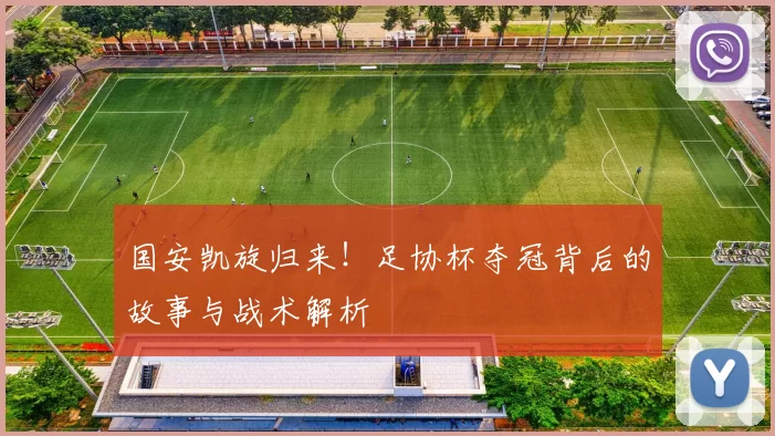 国安凯旋归来！足协杯夺冠背后的故事与战术解析