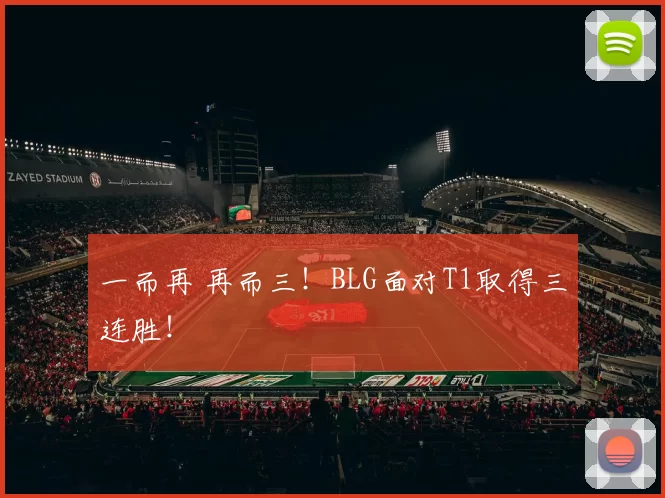 一而再 再而三！BLG面对T1取得三连胜！
