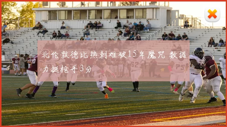 北伦敦德比热刺难破15年魔咒 数据力挺枪手3分