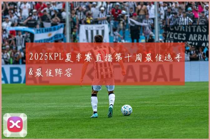 2025KPL夏季赛直播第十周最佳选手&最佳阵容