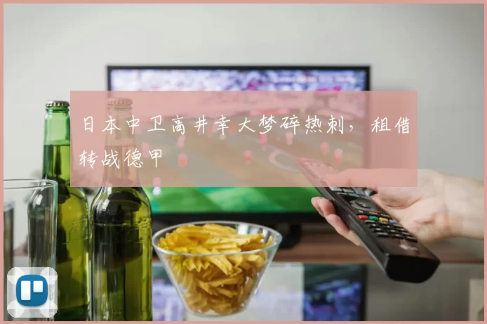 日本中卫高井幸大梦碎热刺，租借转战德甲
