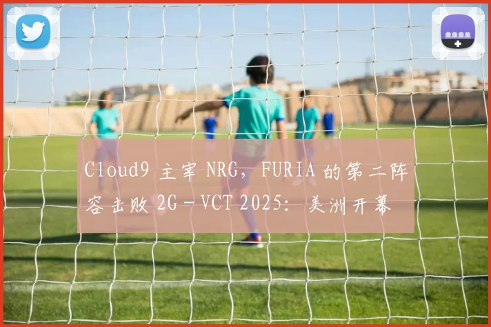 Cloud9 主宰 NRG，FURIA 的第二阵容击败 2G - VCT 2025：美洲开幕战第二天的结果