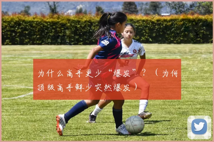 为什么高手更少“爆发”？（为何顶级高手鲜少突然爆发）