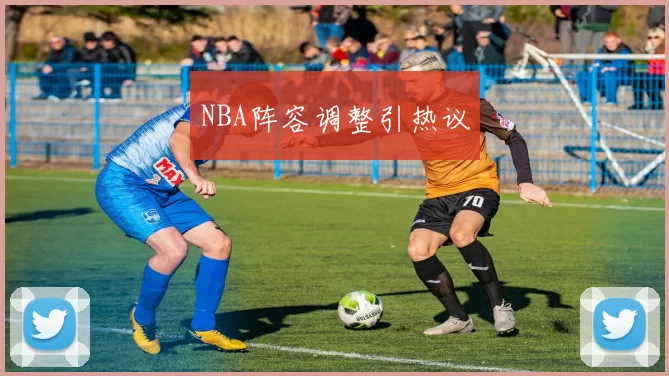 NBA阵容调整引热议