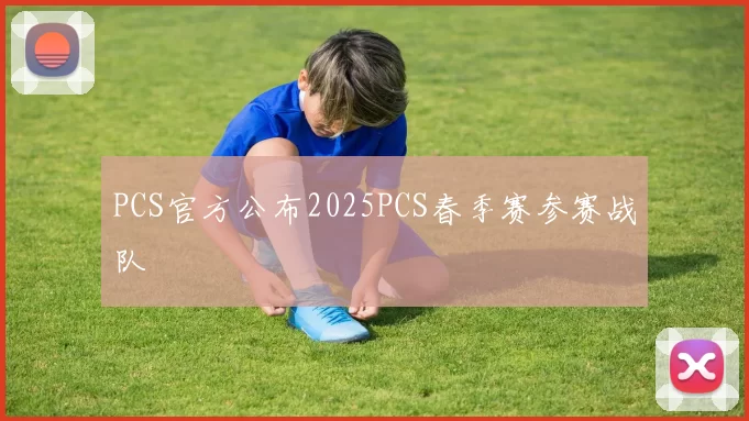 PCS官方公布2025PCS春季赛参赛战队