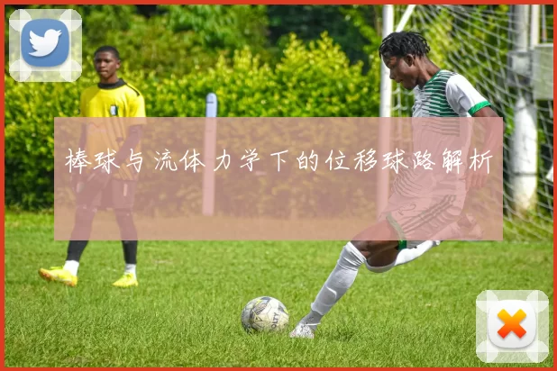 棒球与流体力学下的位移球路解析