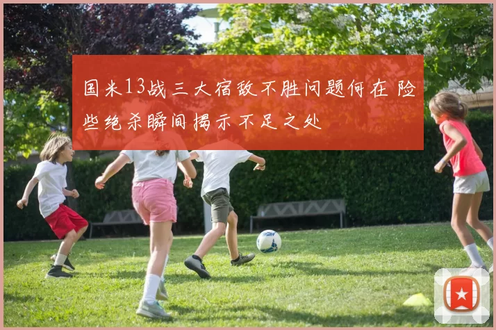 国米13战三大宿敌不胜问题何在 险些绝杀瞬间揭示不足之处
