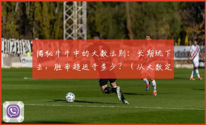 揭秘牛牛中的大数法则：长期玩下去，胜率趋近于多少？（从大数定律看牛牛：长期参与后，胜率会接近哪个水平？）