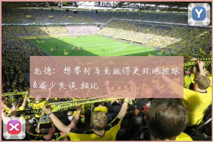 孔德：想零封马竞就得更好地控球&减少失误 相比