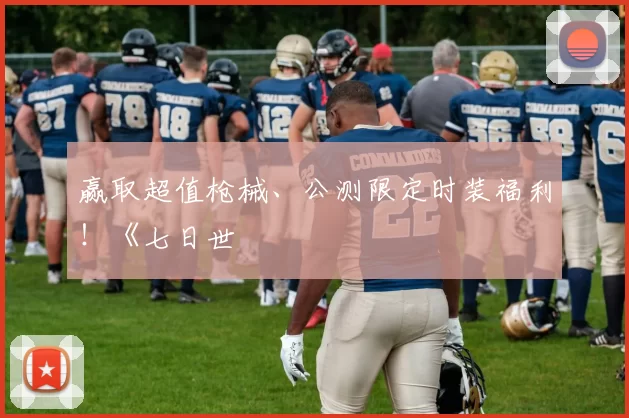 赢取超值枪械、公测限定时装福利！《七日世