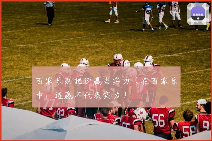 百家乐别把连赢当实力（在百家乐中，连赢不代表实力）