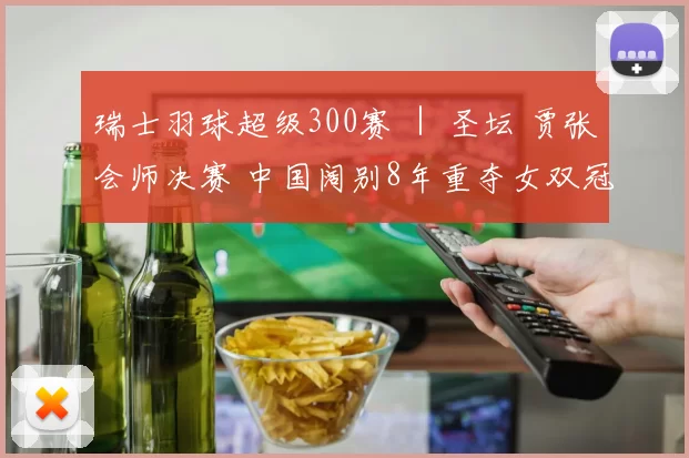 瑞士羽球超级300赛 ｜ 圣坛 贾张会师决赛 中国阔别8年重夺女双冠军