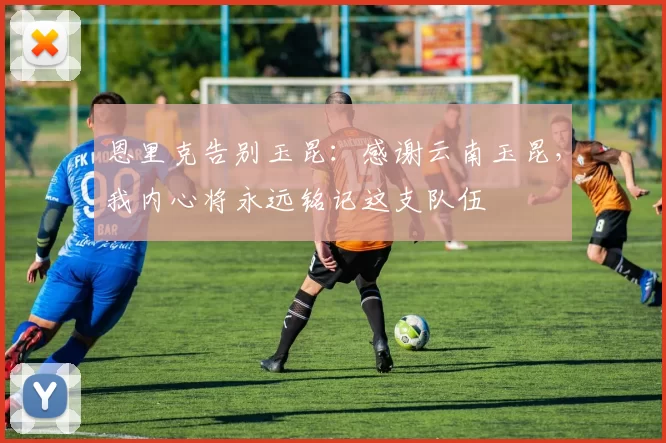 恩里克告别玉昆：感谢云南玉昆，我内心将永远铭记这支队伍