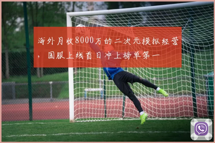 海外月收8000万的二次元模拟经营，国服上线首日冲上榜单第一