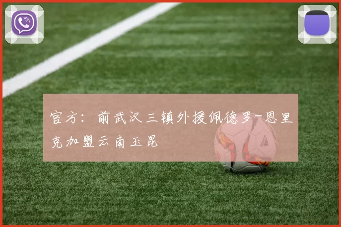 官方：前武汉三镇外援佩德罗-恩里克加盟云南玉昆