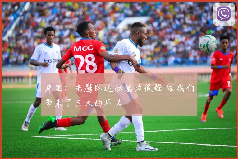 库里：老鹰队运动能力很强 给我们带来了巨大的压力