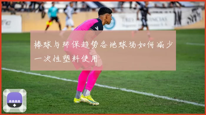 棒球与环保趋势各地球场如何减少一次性塑料使用