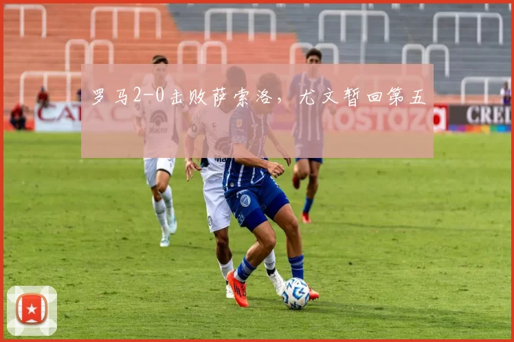 罗马2-0击败萨索洛，尤文暂回第五