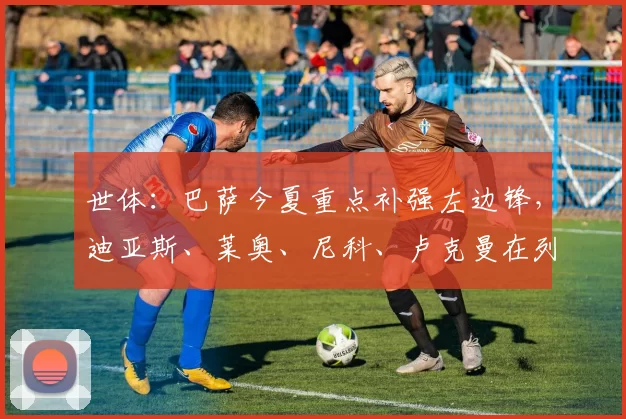 世体：巴萨今夏重点补强左边锋，迪亚斯、莱奥、尼科、卢克曼在列