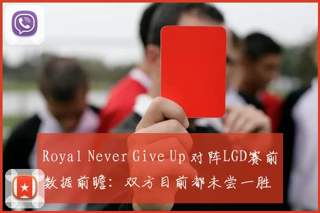 Royal Never Give Up 对阵LGD赛前数据前瞻：双方目前都未尝一胜