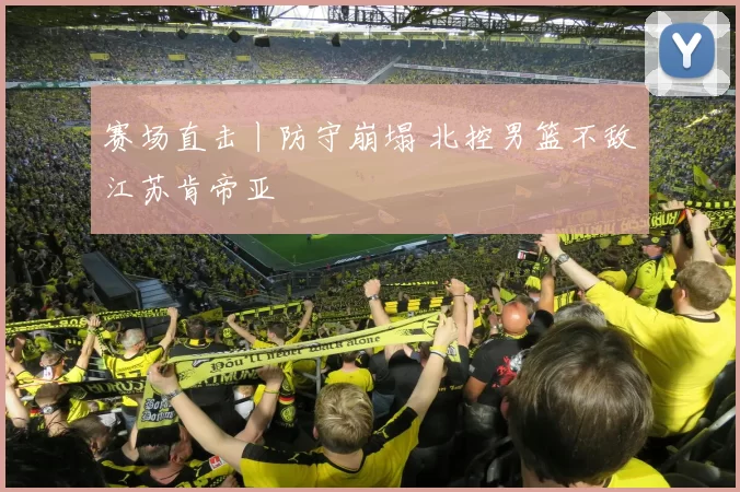 赛场直击丨防守崩塌 北控男篮不敌江苏肯帝亚