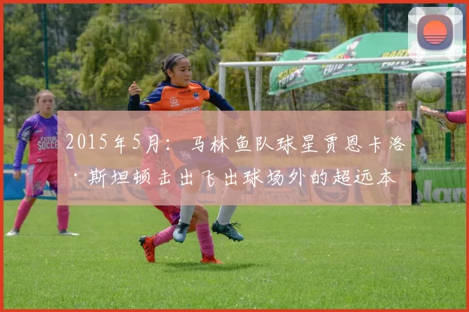 2015年5月：马林鱼队球星贾恩卡洛·斯坦顿击出飞出球场外的超远本垒打。