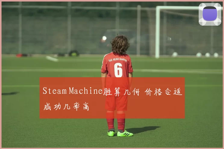 Steam Machine胜算几何 价格合适成功几率高
