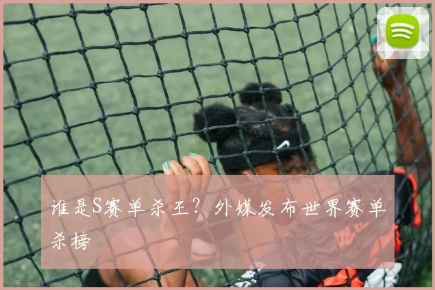 谁是S赛单杀王？外媒发布世界赛单杀榜
