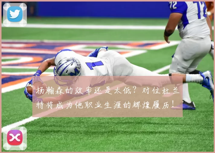 杨瀚森的效率还是太低？对位杜兰特将成为他职业生涯的辉煌履历！