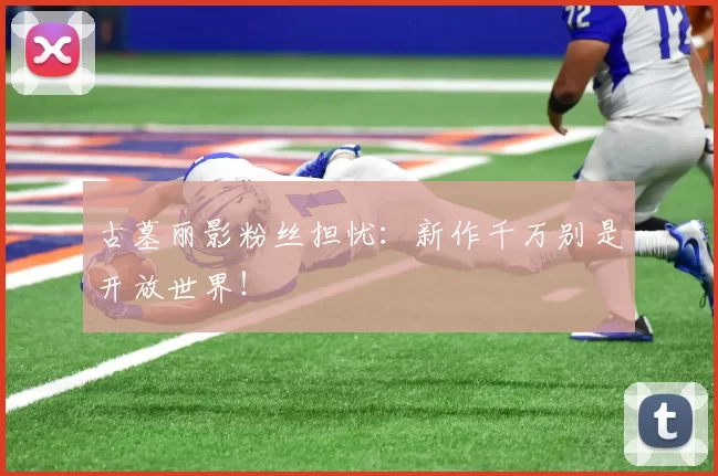 古墓丽影粉丝担忧：新作千万别是开放世界！