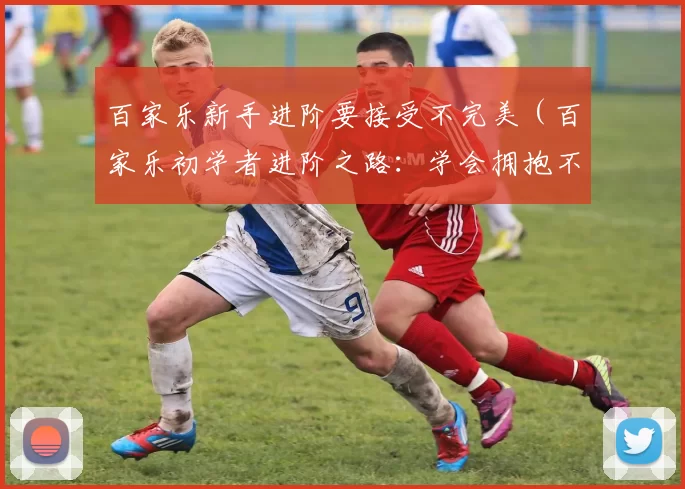 百家乐新手进阶要接受不完美（百家乐初学者进阶之路：学会拥抱不完美）