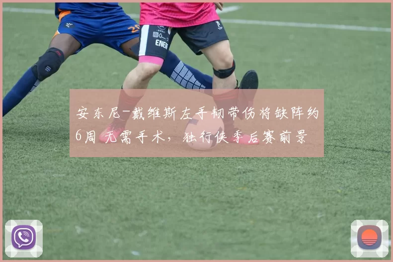 安东尼-戴维斯左手韧带伤将缺阵约6周 无需手术，独行侠季后赛前景蒙阴影