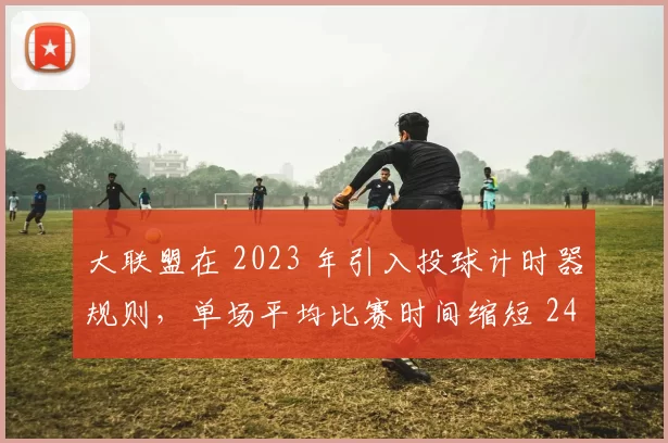 大联盟在 2023 年引入投球计时器规则，单场平均比赛时间缩短 24 分钟，收视率大幅回升