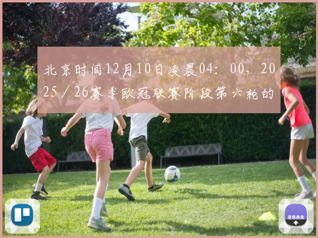 北京时间12月10日凌晨04：00，2025／26赛季欧冠联赛阶段第六轮的一场关键对决将在诺坎普球场上演。