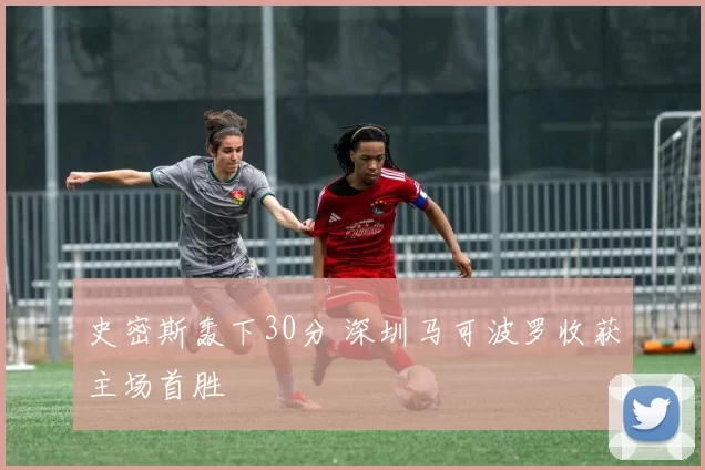 史密斯轰下30分 深圳马可波罗收获主场首胜