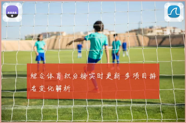 综合体育积分榜实时更新 多项目排名变化解析