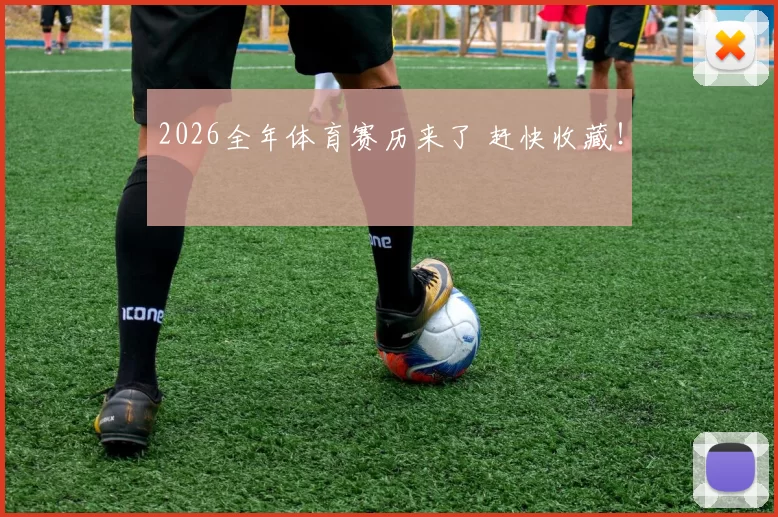 2026全年体育赛历来了 赶快收藏！