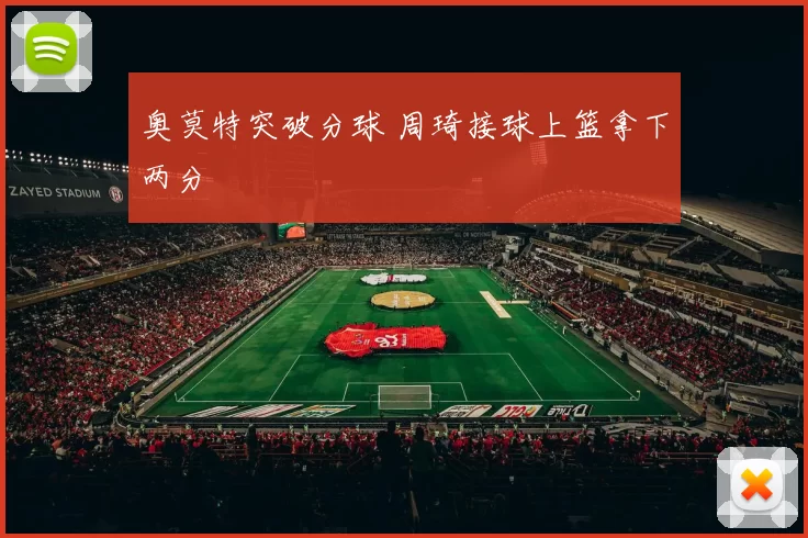 奥莫特突破分球 周琦接球上篮拿下两分