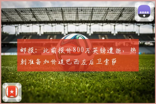 邮报：此前报价800万英镑遭拒，热刺准备加价追巴西左后卫索萨